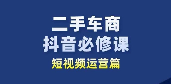 二手车商抖音短视频运营：行业从业者新赛道-网赚项目资源库