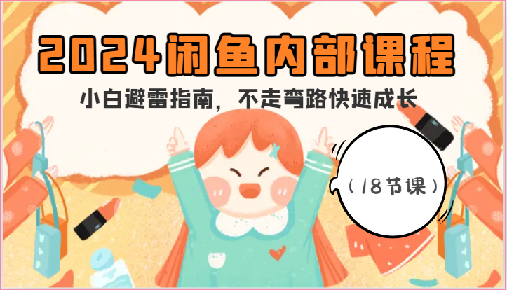 2024年闲鱼新手必看：18节课程教你避坑快速成长-网赚项目资源库