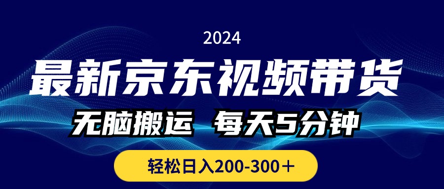 京东视频带货教程：每天只需5分钟，轻松日入200-300元-网赚项目资源库