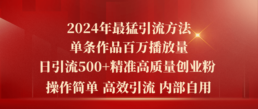 2024年最高效引流技巧，单条视频百万播放量，日增500+高质量创业粉丝-网赚项目资源库