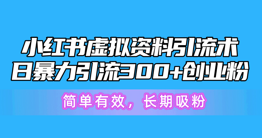小红书虚拟资料引流术：日增300+创业粉，简单有效，长期吸粉-网赚项目资源库