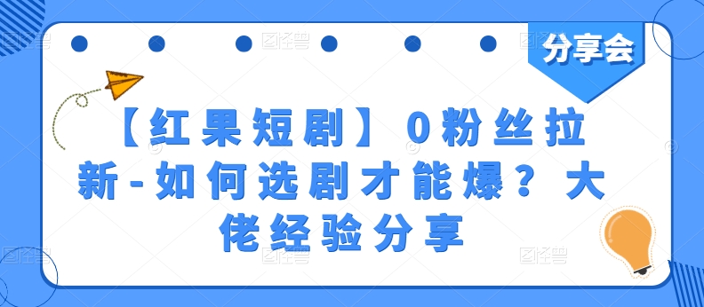 【红果短剧】0粉丝拉新攻略:选剧爆红的秘诀分享-网赚项目资源库