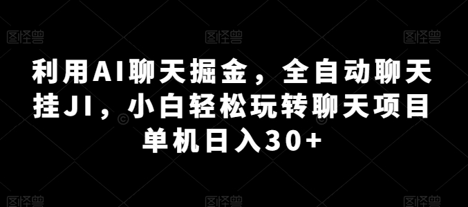 AI聊天机器人:小白轻松日入30+,全自动聊天项目掘金指南-网赚项目资源库