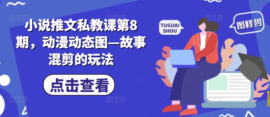 小说推文私教课第8期：动漫动态图—故事混剪技巧分享-网赚项目资源库