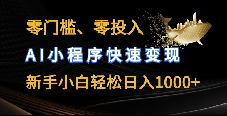 零门槛AI小程序变现，新手小白日入数金-网赚项目资源库