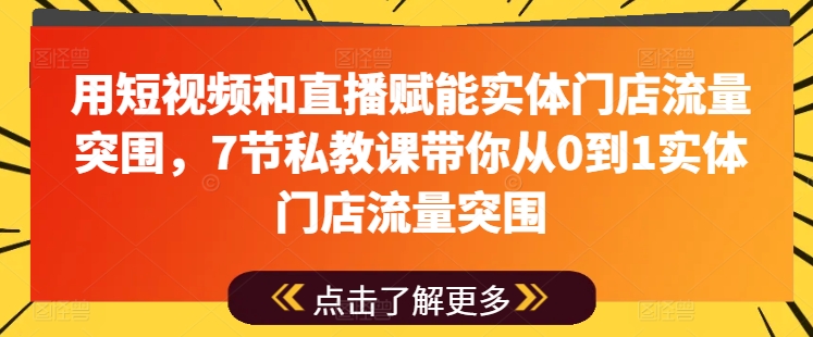 私教课程揭秘：7节短视频直播课，助力实体门店流量增长-网赚项目资源库