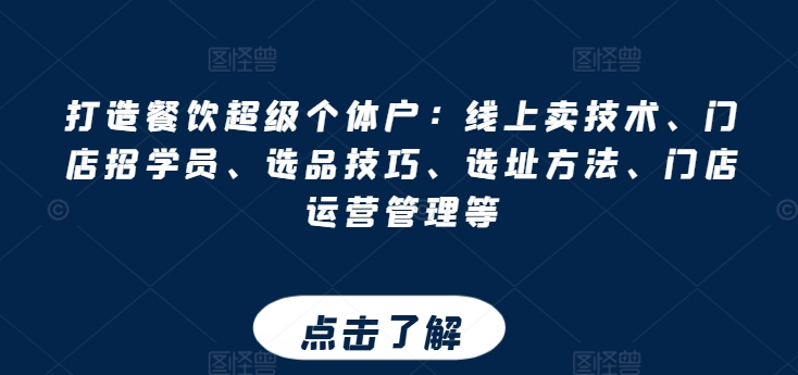 如何成为餐饮界的超级个体户：线上销售技术、门店招生、选品策略、选址技巧与运营管理-网赚项目资源库