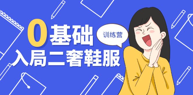 零基础入门：二奢鞋服创业训练营，十二年奢侈品导师分享（20节课程）-网赚项目资源库