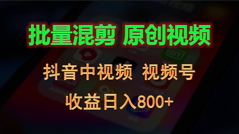 抖音中视频+视频号批量混剪收益日入800+-网赚项目资源库