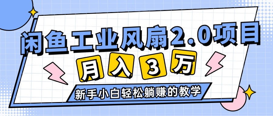 2024年6月闲鱼工业风扇2.0项目，轻松月入3W+，新手小白躺赚教程-网赚项目资源库