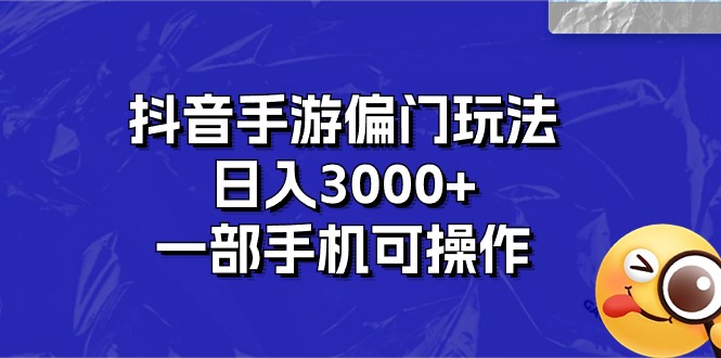 抖音手游日入3000+，手机操作偏门玩法-网赚项目资源库