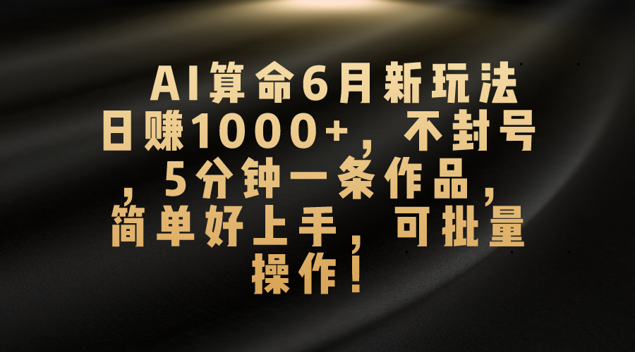 AI算命新玩法：日赚1000+，5分钟出作品，简单易上手，无封号风险-网赚项目资源库