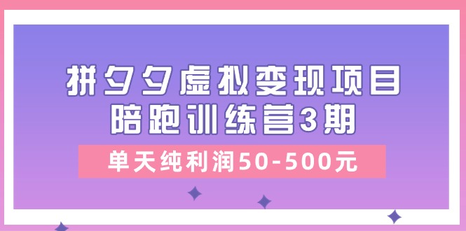 《拼夕夕虚拟变现项目陪跑训练营3期》单日纯利润50-500元-网赚项目资源库