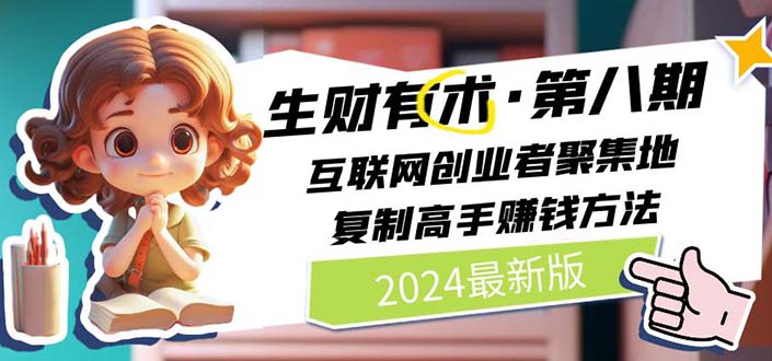 2024生财有术·第八期：互联网创业者聚集地，揭秘高手赚钱秘诀（6月更新）-网赚项目资源库
