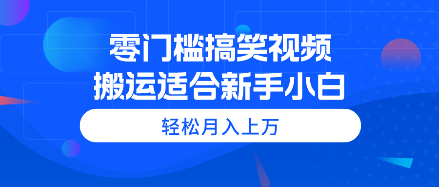零门槛搞笑视频搬运教程，新手小白轻松月入上万-网赚项目资源库