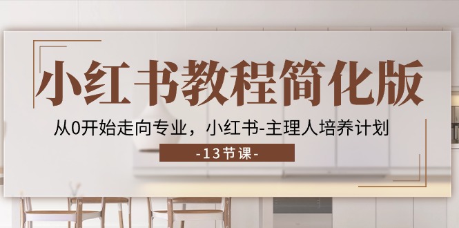 小红书教程简化版：从零到专业，13节主理人培养计划-网赚项目资源库