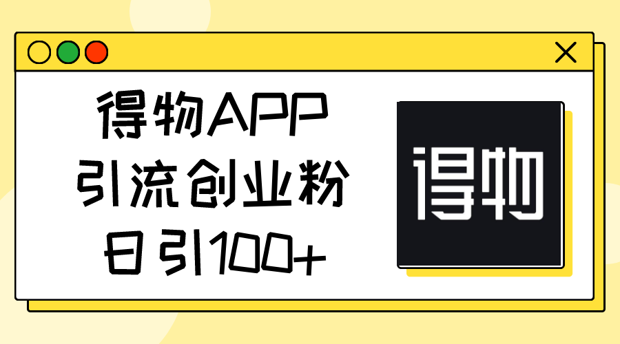 得物APP日引流100+，助力创业粉丝增长-网赚项目资源库