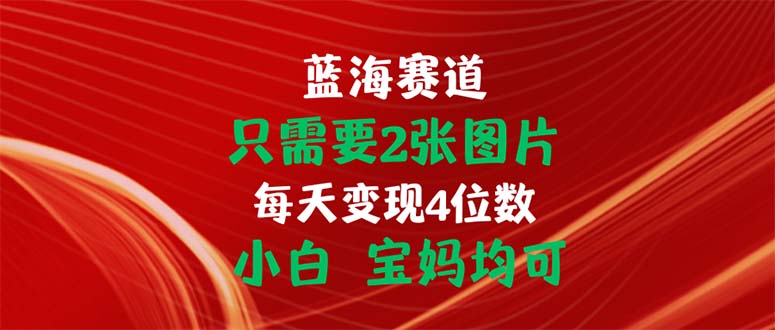 仅需2张图片，每天轻松赚取4位数，适合小白和宝妈操作-网赚项目资源库