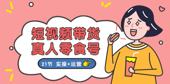 短视频带货与真人零食号：全面零食带货教程（实操+运营）-网赚项目资源库