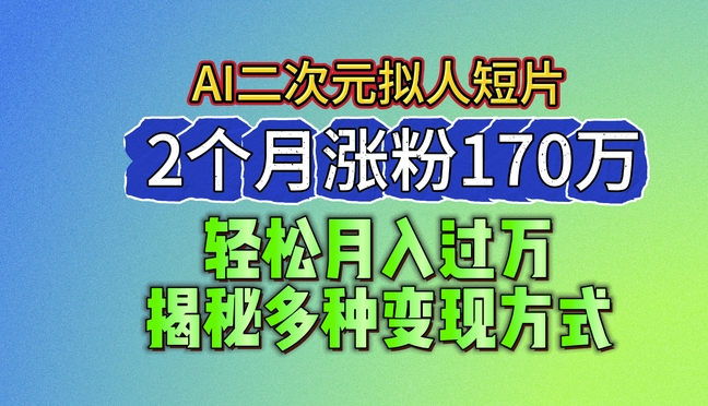 2024年最新蓝海AI生成二次元拟人短片，2个月涨粉170万，揭秘多种变现方式-网赚项目资源库