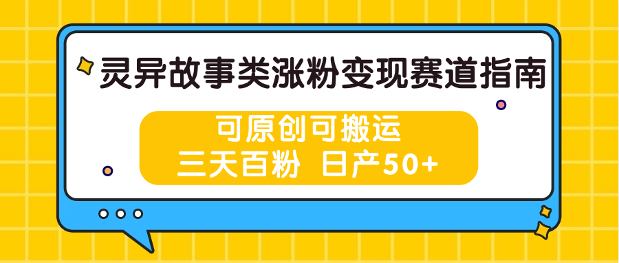 灵异故事类涨粉变现指南：原创或搬运，三天百粉，日产50+-网赚项目资源库