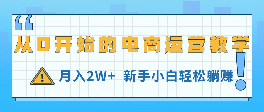 新手电商运营教程：月入2万+，零基础也能轻松赚钱-网赚项目资源库