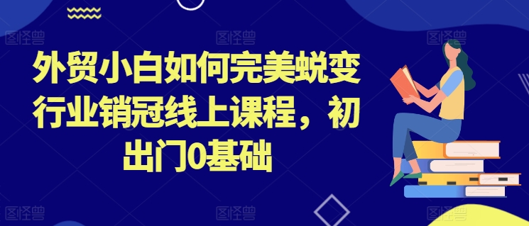 外贸新手如何成为销售冠军：零基础线上课程-网赚项目资源库