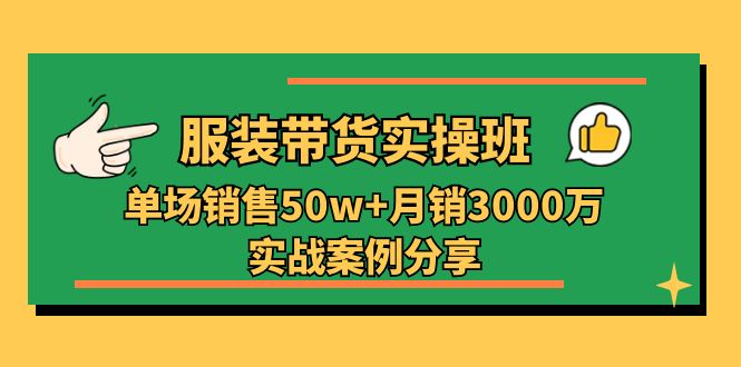 服装带货实战培训：月销3000万案例分享（27节）-网赚项目资源库