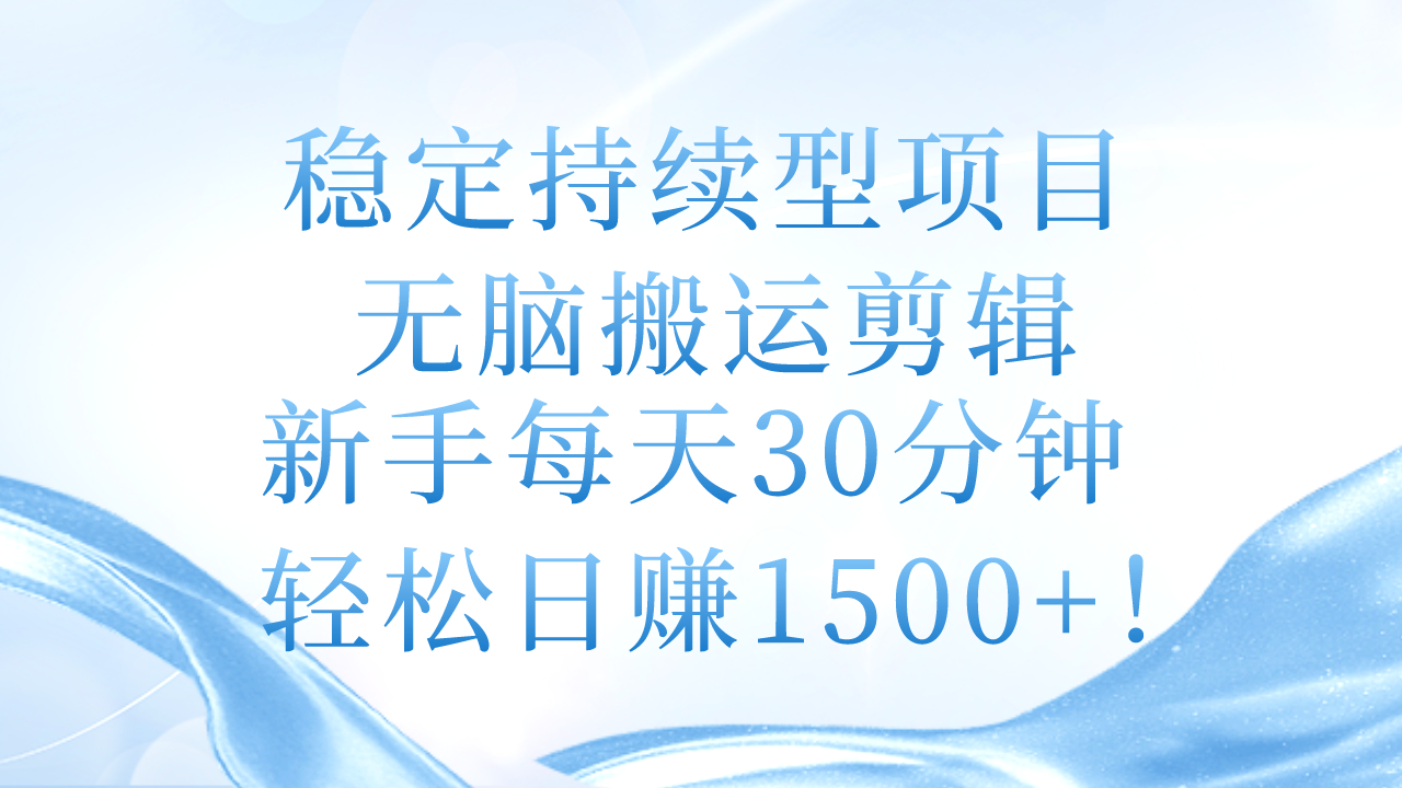 稳定持续型项目，无脑搬运剪辑，新手每天30分钟，轻松日赚1500+！-网赚项目资源库