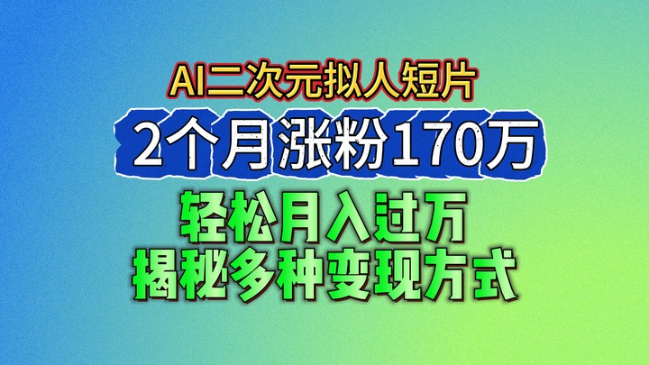 2024年蓝海AI生成二次元拟人短片：2个月涨粉170万，轻松月入过万，揭秘多种变现方式-网赚项目资源库