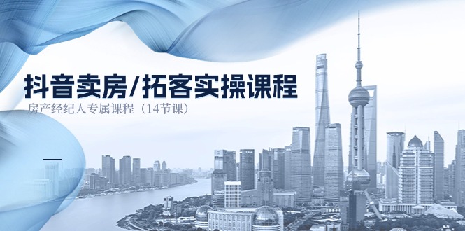 抖音卖房拓客实操课程，房产经纪人专属（14节）-网赚项目资源库