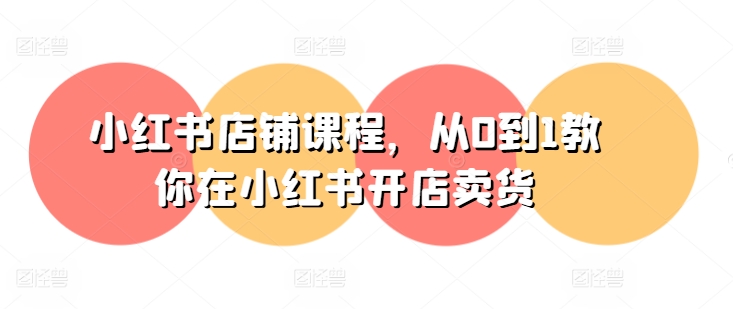 小红书开店教程：从零起步，教你在小红书成功销售产品-网赚项目资源库