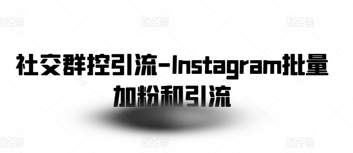 Instagram批量加粉与引流技巧:高效社交群控引流方法-网赚项目资源库