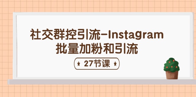 Instagram批量加粉和引流技巧：27节课程全面解析社交群控引流-网赚项目资源库