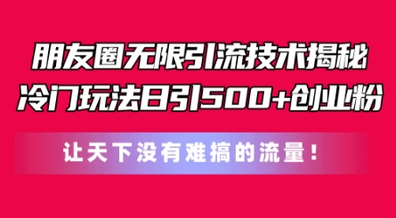 揭秘朋友圈引流技巧：冷门方法日增500+创业粉丝，轻松获取流量-网赚项目资源库