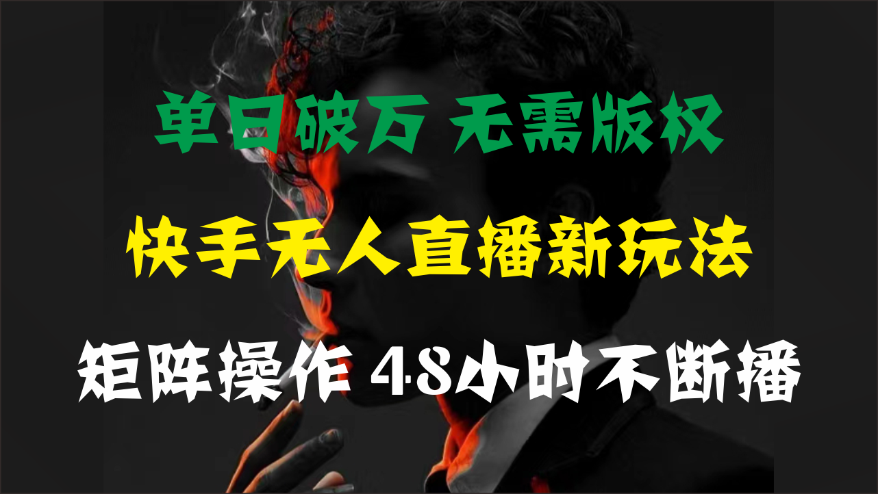 快手无人直播新玩法：单日破万，无需版权支持矩阵操作，48小时不断播-网赚项目资源库