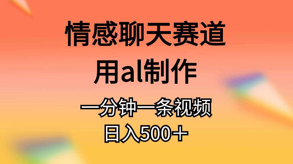 情感聊天领域，使用AL工具制作原创视频，每日收入500+-网赚项目资源库