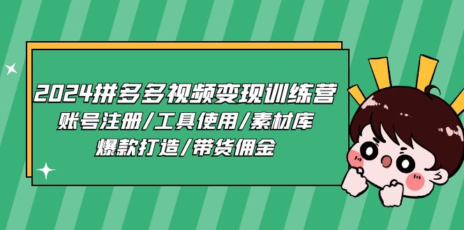 2024拼多多视频变现训练营：账号注册、工具使用、素材库、爆款打造与带货佣金-网赚项目资源库