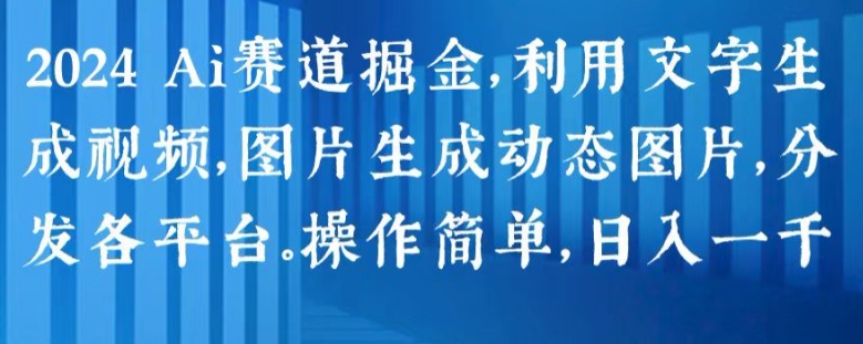 2024 AI赛道掘金指南:文字转视频、图片生成动态,轻松分发至各大平台,日入千元-网赚项目资源库