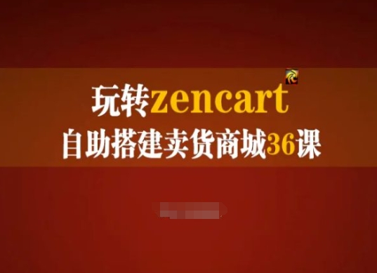 Zencart自助搭建卖货商城36课：外贸建站完全实操手册-网赚项目资源库