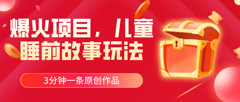 爆火项目，儿童睡筋故事玩法，3分钟一条原创作品-网赚项目资源库