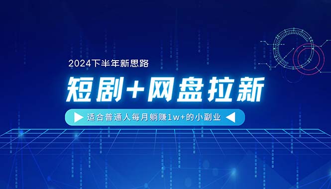 2024下半年新策略：短剧+网盘拉新，普通人每月轻松赚取1万+的副业机会-网赚项目资源库
