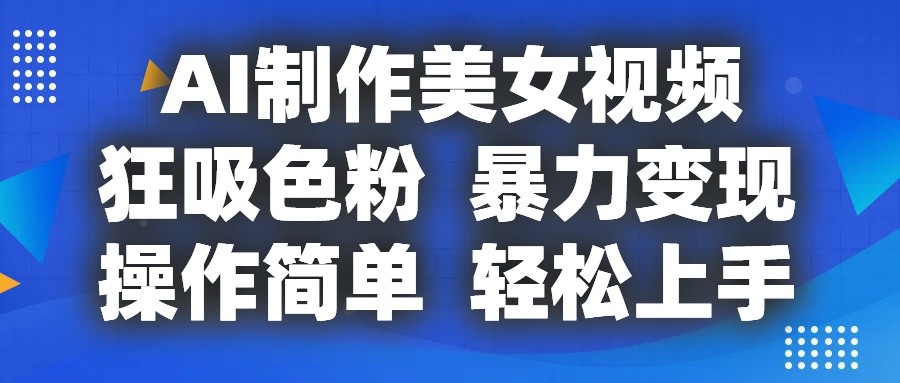 AI美女视频制作教程：简单操作，小白也能轻松变现-网赚项目资源库