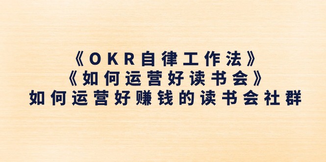 《OKR自律工作法》+《如何运营好读书会》：打造盈利社群的秘诀-网赚项目资源库
