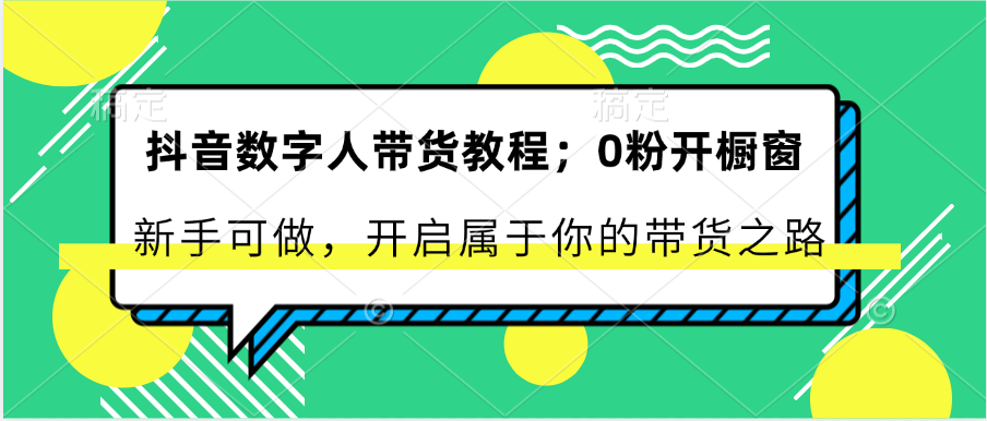 抖音数字人带货入门：0粉丝开启橱窗，新手也能轻松上手，开启你的带货之旅-网赚项目资源库