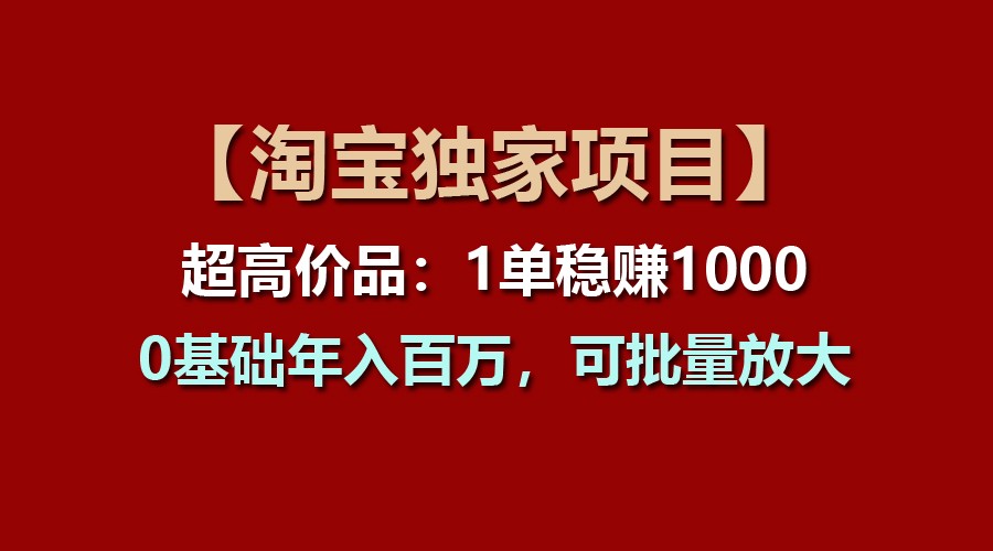 【淘宝独家】年入百万秘籍：0基础，单笔稳赚1000+，批量放大操作-网赚项目资源库