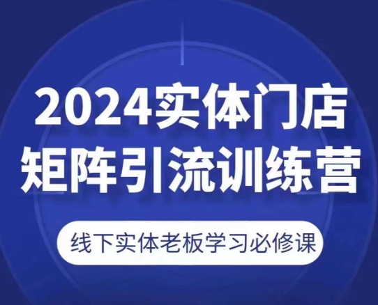 2024实体门店引流训练营：线下老板必修课程-网赚项目资源库