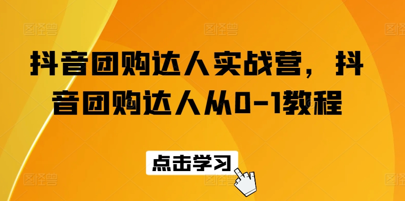 抖音团购达人实战营：从零到一的抖音团购教程-网赚项目资源库