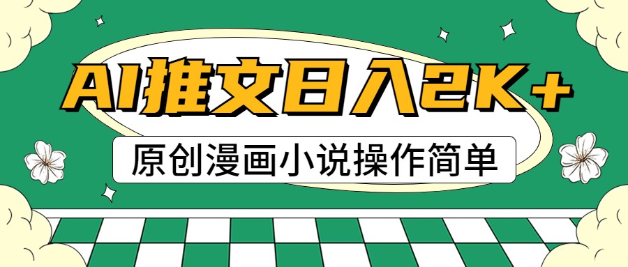 AI漫画小说推广，100%原创内容，轻松入门，日赚2000+-网赚项目资源库