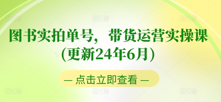 图书实拍单号带货运营实操课（更新至2024年6月）: 零基础到进阶，0粉丝起号，老号转型指南-网赚项目资源库